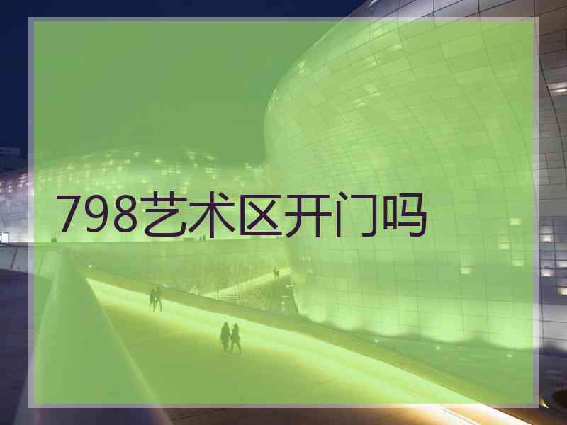798艺术区开门吗