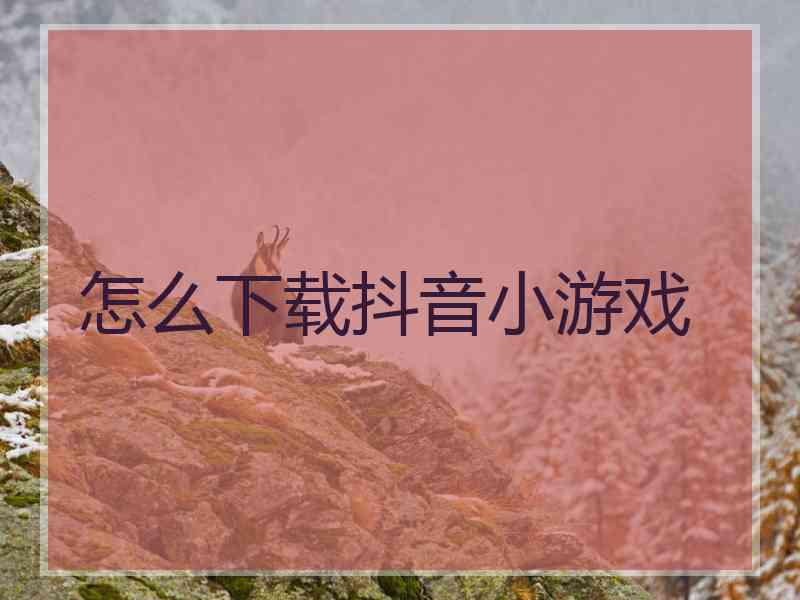 怎么下载抖音小游戏