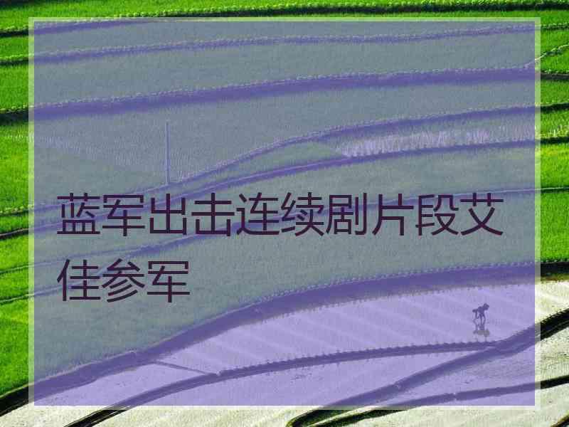 蓝军出击连续剧片段艾佳参军