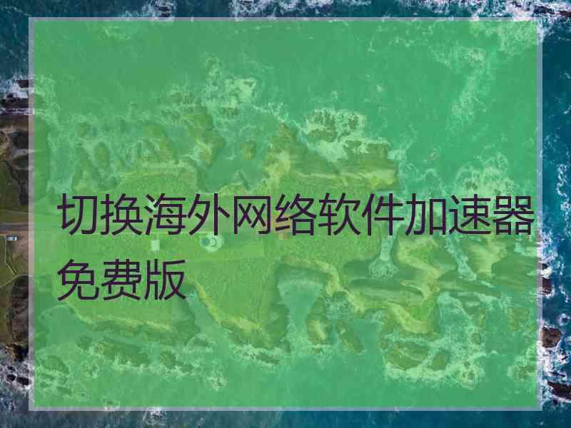 切换海外网络软件加速器免费版