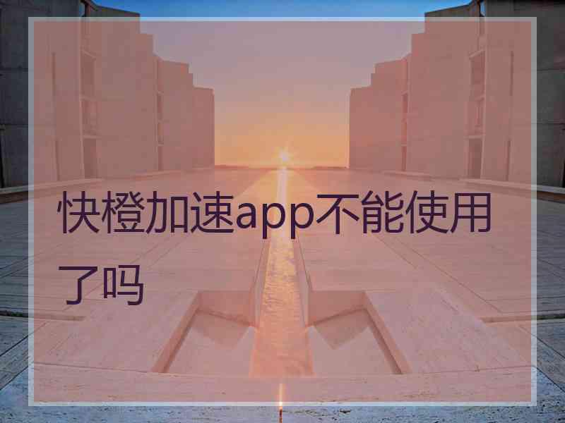 快橙加速app不能使用了吗