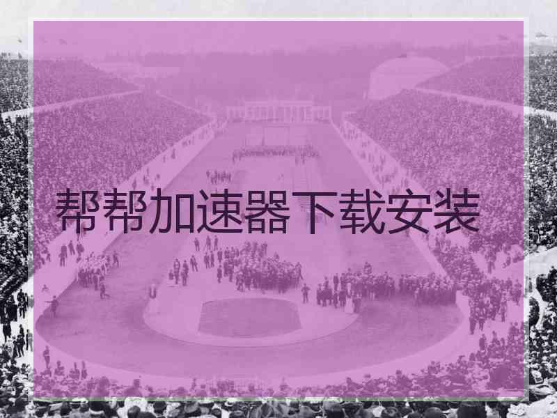 帮帮加速器下载安装