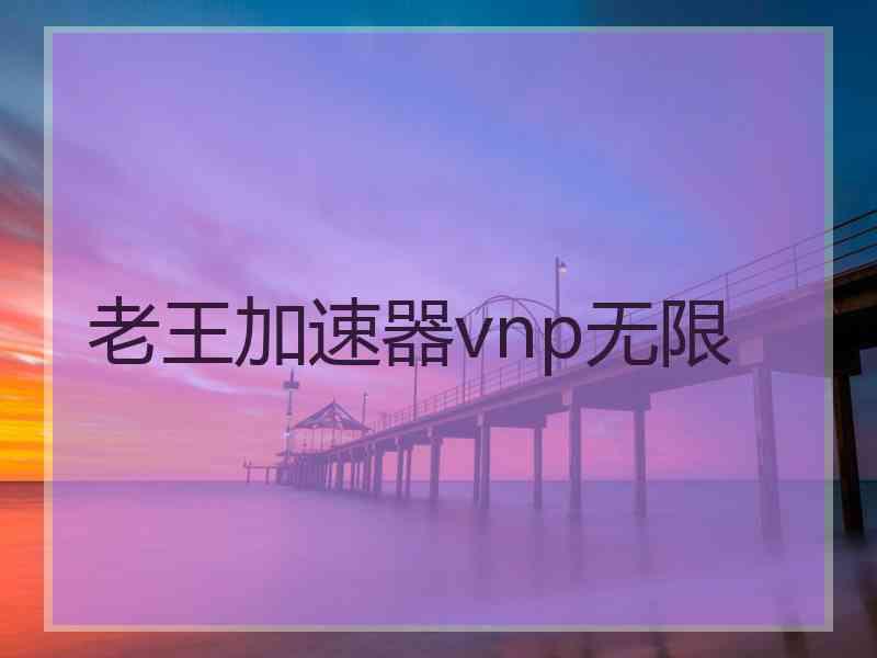 老王加速器vnp无限