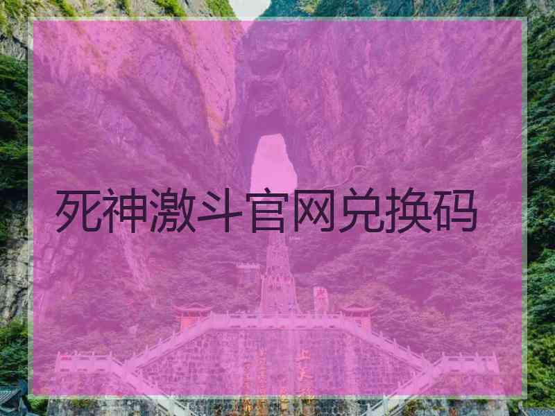 死神激斗官网兑换码