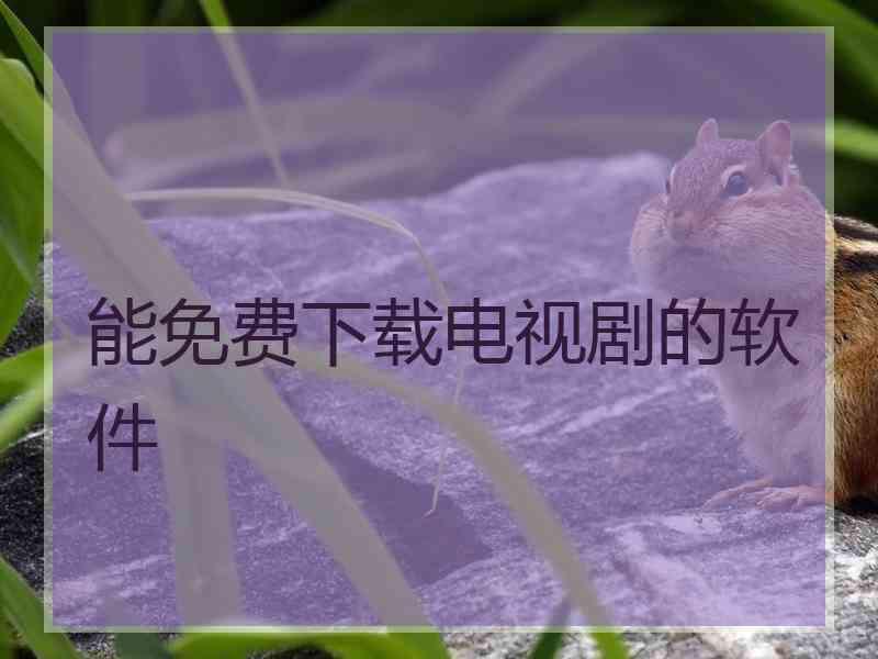 能免费下载电视剧的软件