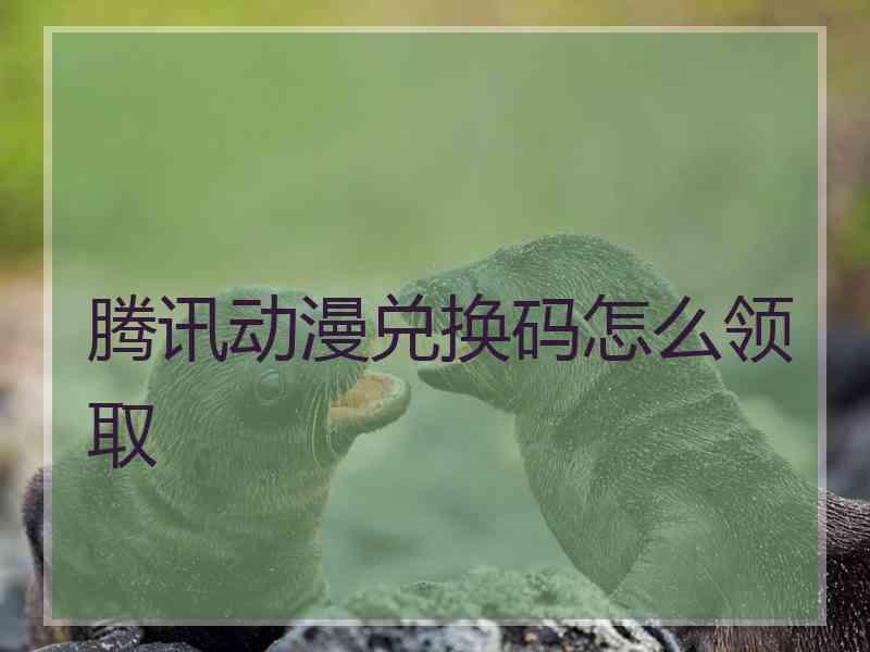 腾讯动漫兑换码怎么领取
