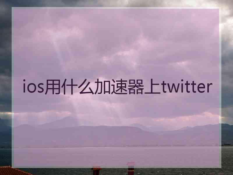 ios用什么加速器上twitter