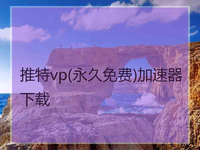 推特vp(永久免费)加速器下载