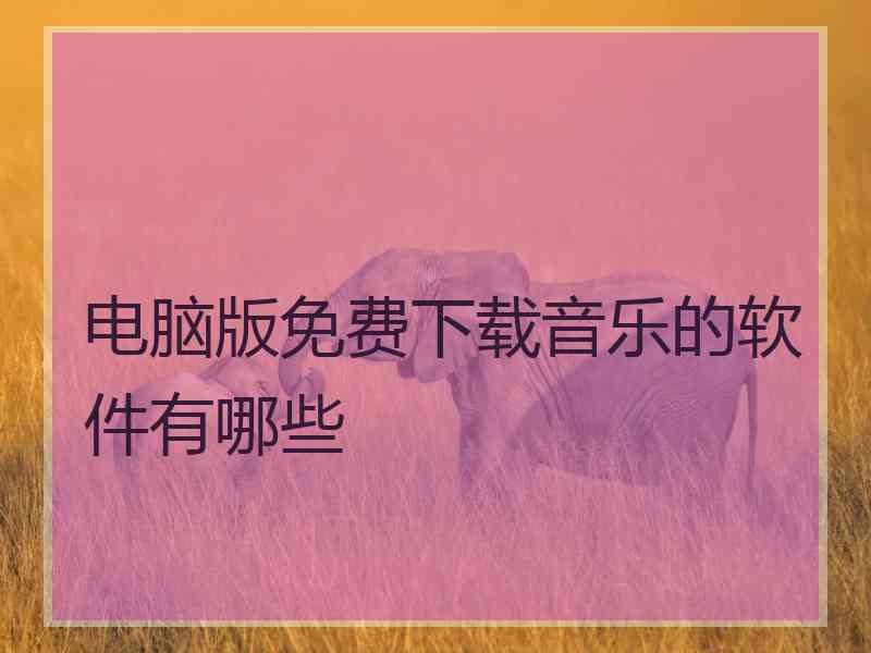 电脑版免费下载音乐的软件有哪些