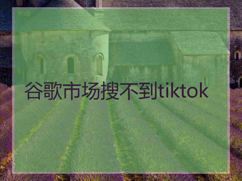 谷歌市场搜不到tiktok