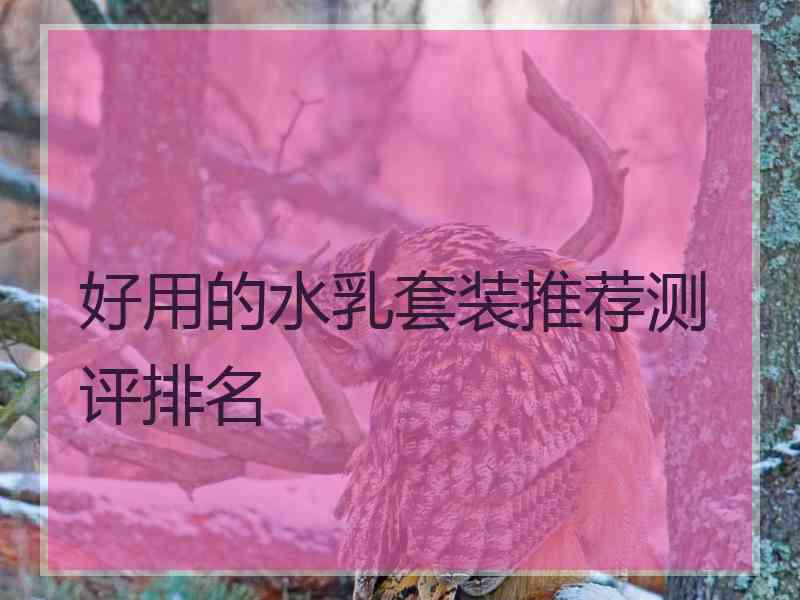 好用的水乳套装推荐测评排名