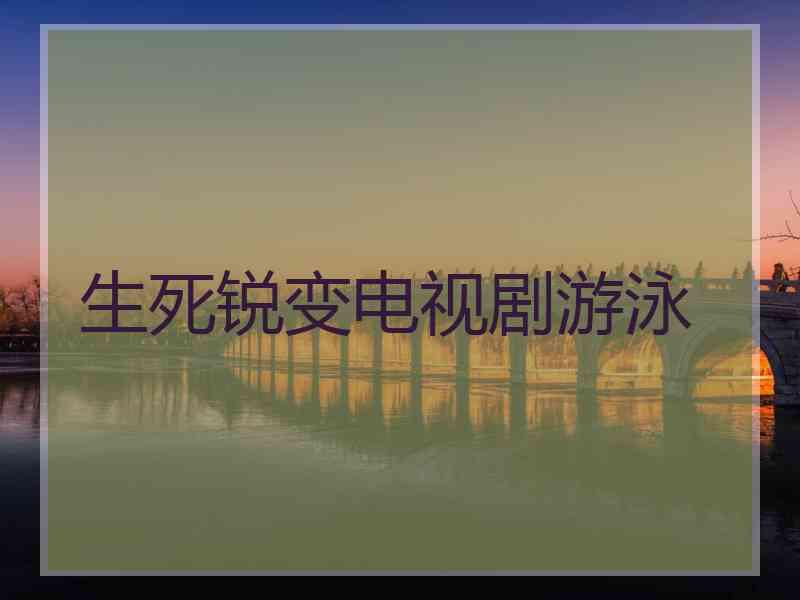 生死锐变电视剧游泳