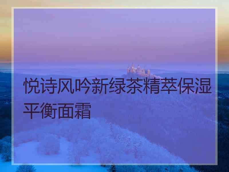 悦诗风吟新绿茶精萃保湿平衡面霜