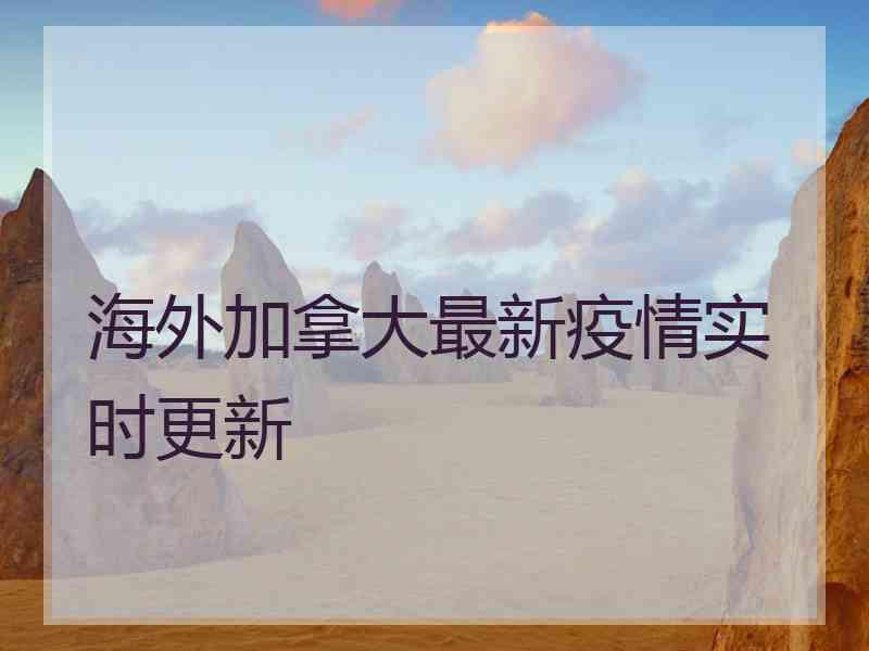 海外加拿大最新疫情实时更新