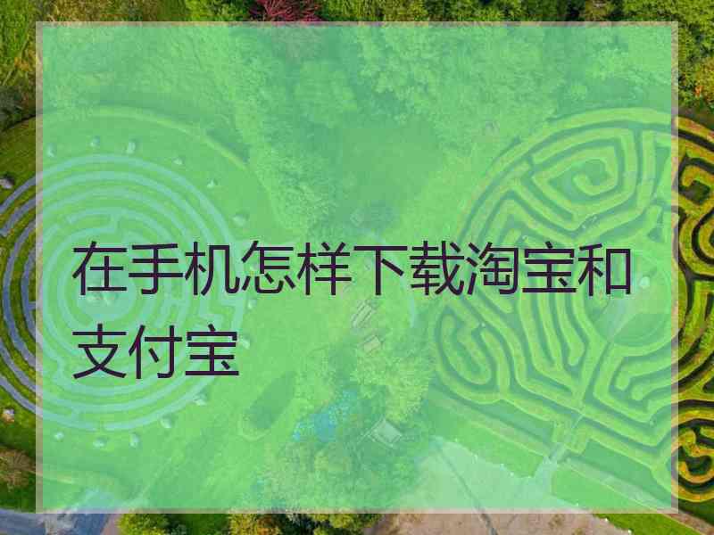 在手机怎样下载淘宝和支付宝