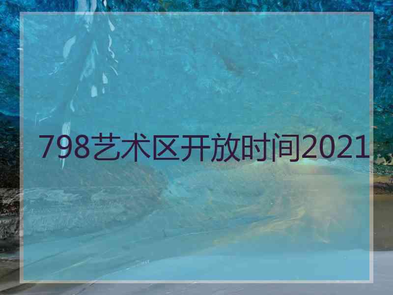 798艺术区开放时间2021