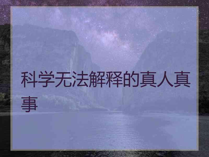 科学无法解释的真人真事