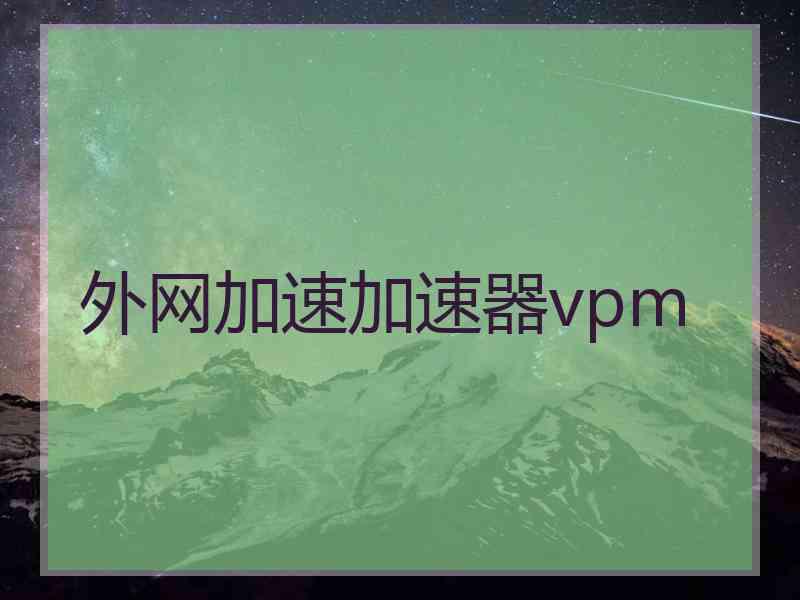 外网加速加速器vpm