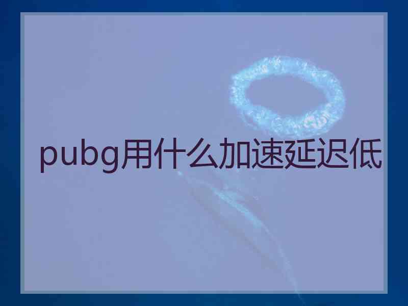 pubg用什么加速延迟低