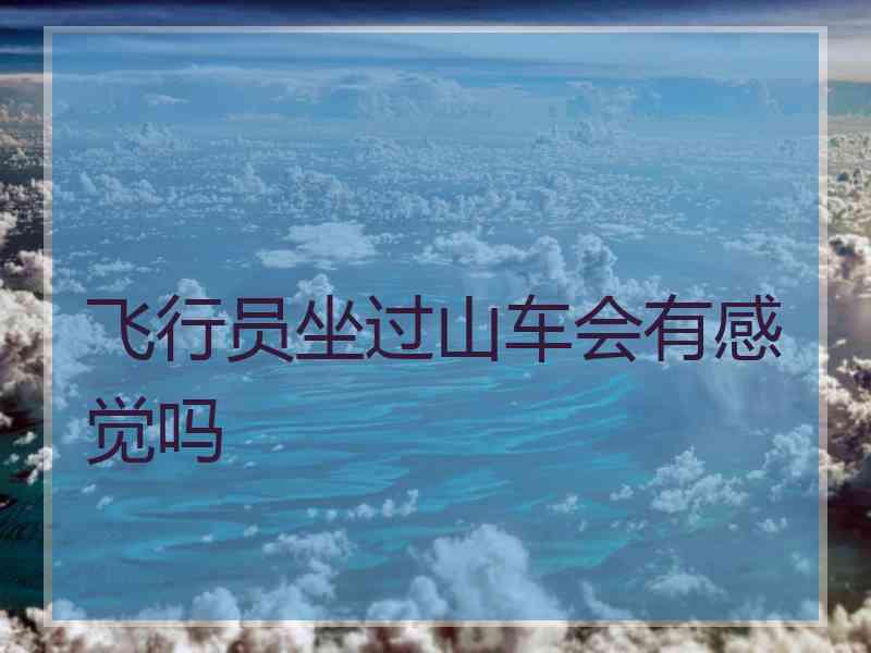 飞行员坐过山车会有感觉吗