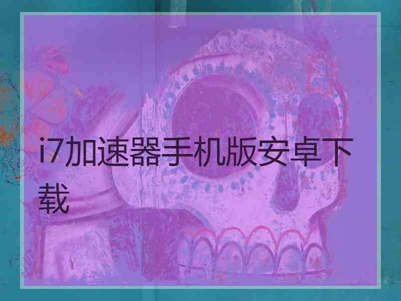 i7加速器手机版安卓下载