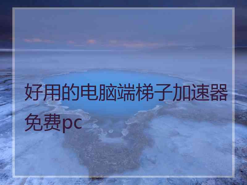 好用的电脑端梯子加速器免费pc