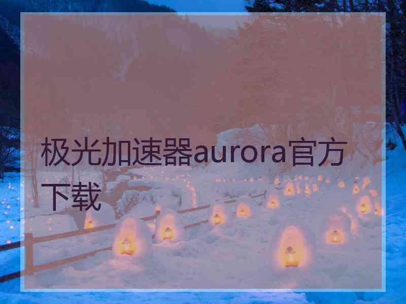 极光加速器aurora官方下载