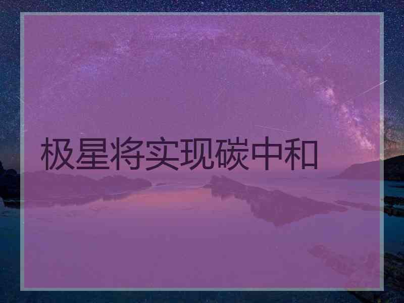 极星将实现碳中和