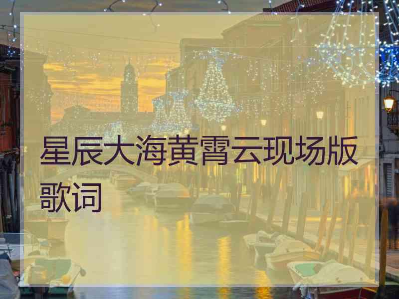 星辰大海黄霄云现场版歌词