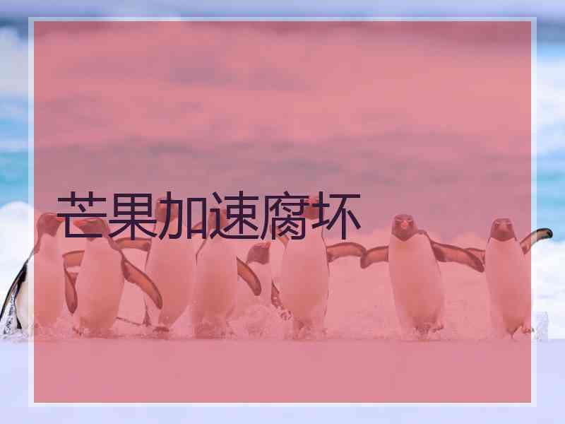 芒果加速腐坏