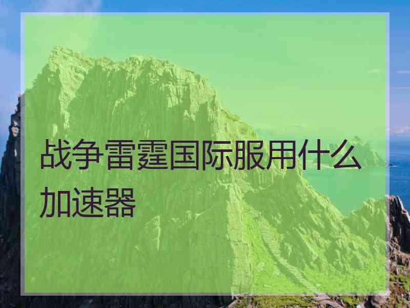 战争雷霆国际服用什么加速器