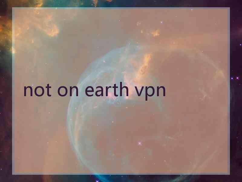 not on earth vpn