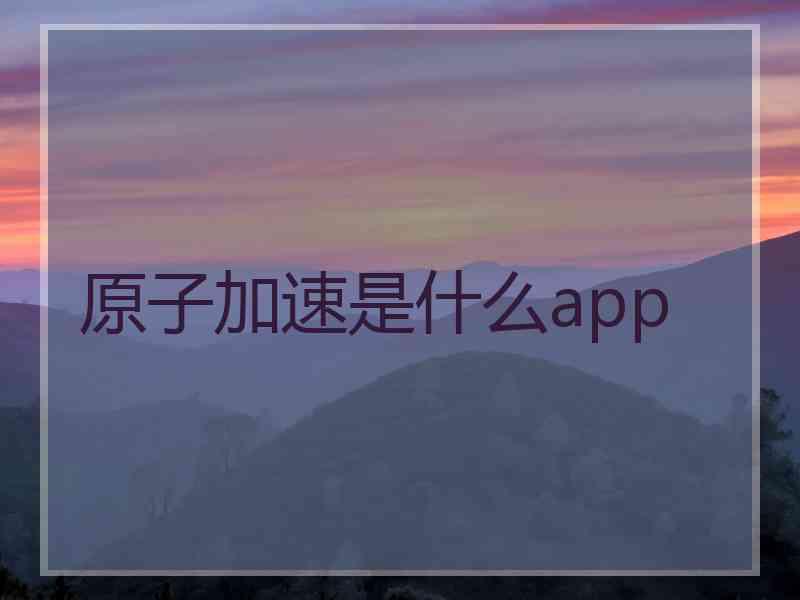 原子加速是什么app