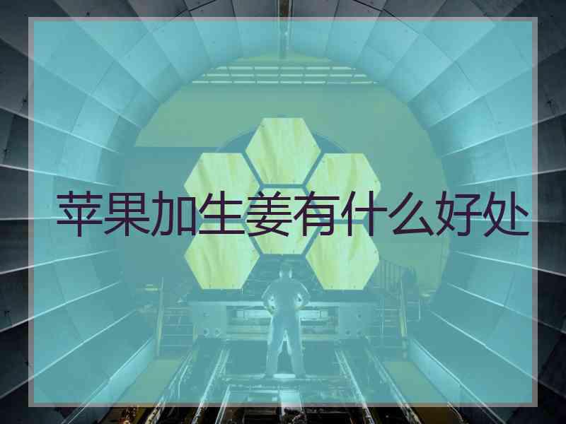 苹果加生姜有什么好处