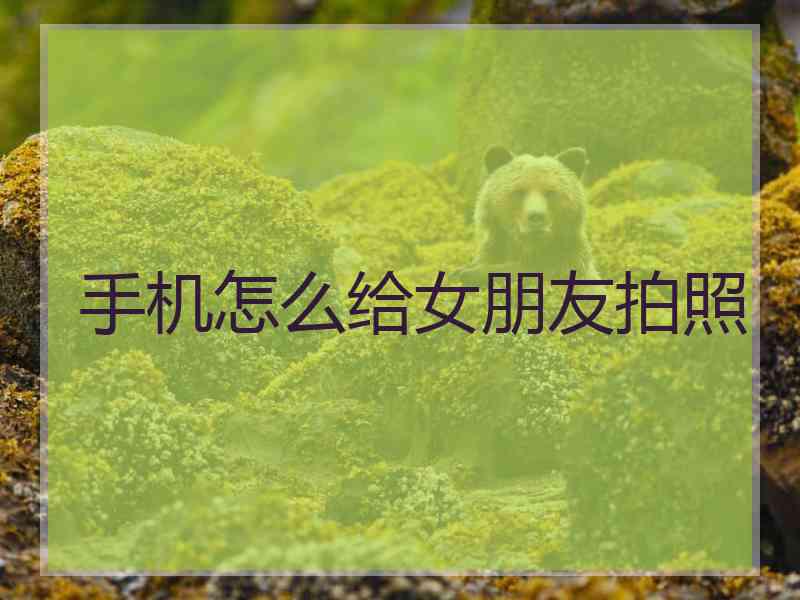 手机怎么给女朋友拍照