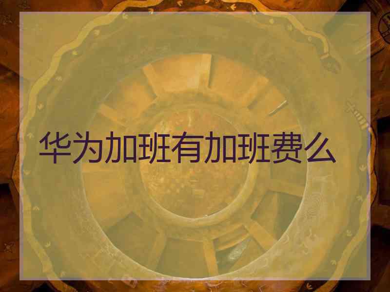 华为加班有加班费么