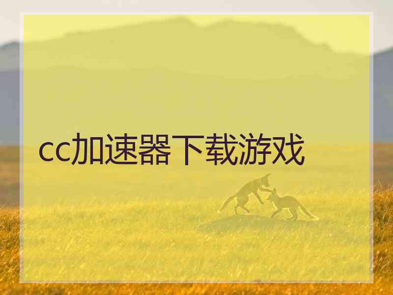 cc加速器下载游戏