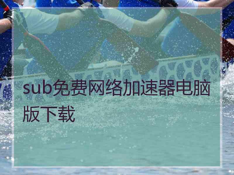 sub免费网络加速器电脑版下载