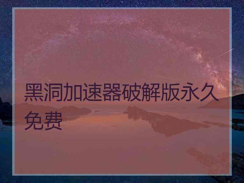 黑洞加速器破解版永久免费