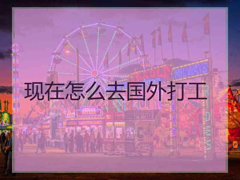 现在怎么去国外打工