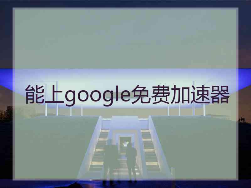 能上google免费加速器