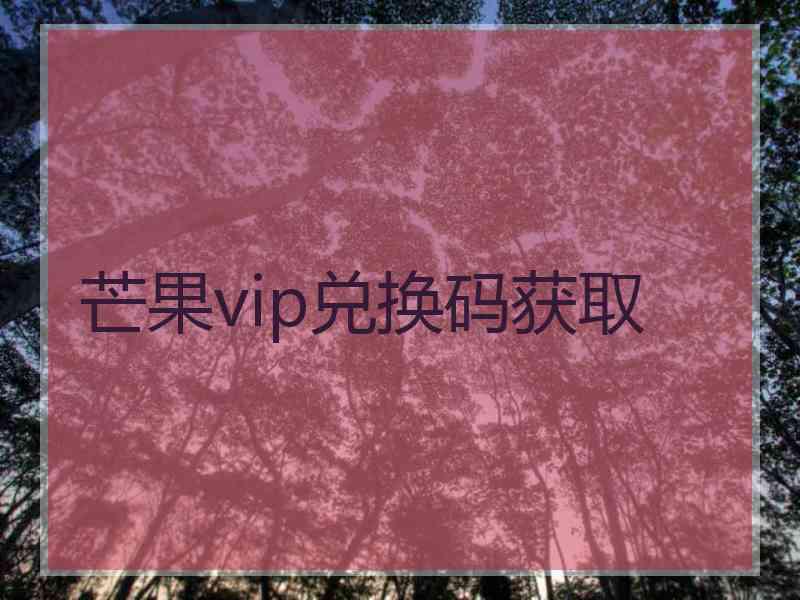 芒果vip兑换码获取