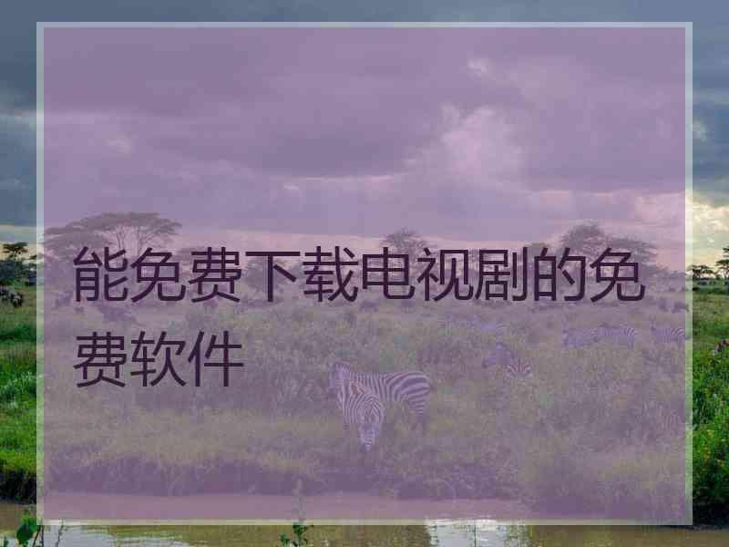 能免费下载电视剧的免费软件