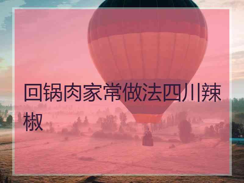 回锅肉家常做法四川辣椒