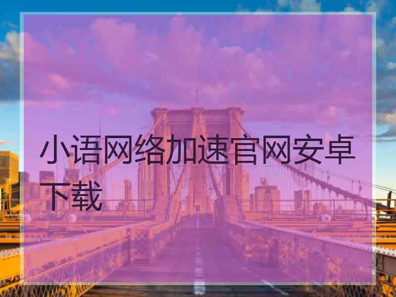 小语网络加速官网安卓下载