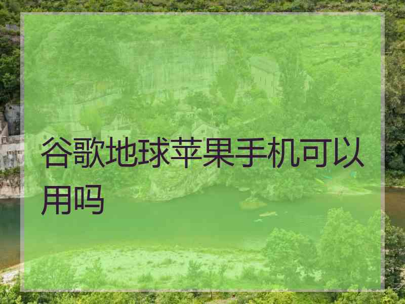 谷歌地球苹果手机可以用吗