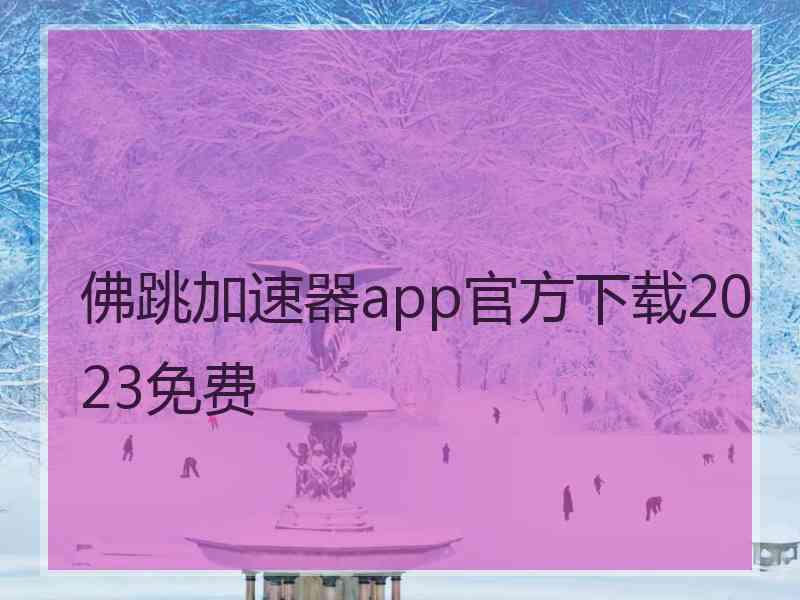 佛跳加速器app官方下载2023免费