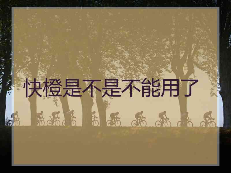 快橙是不是不能用了