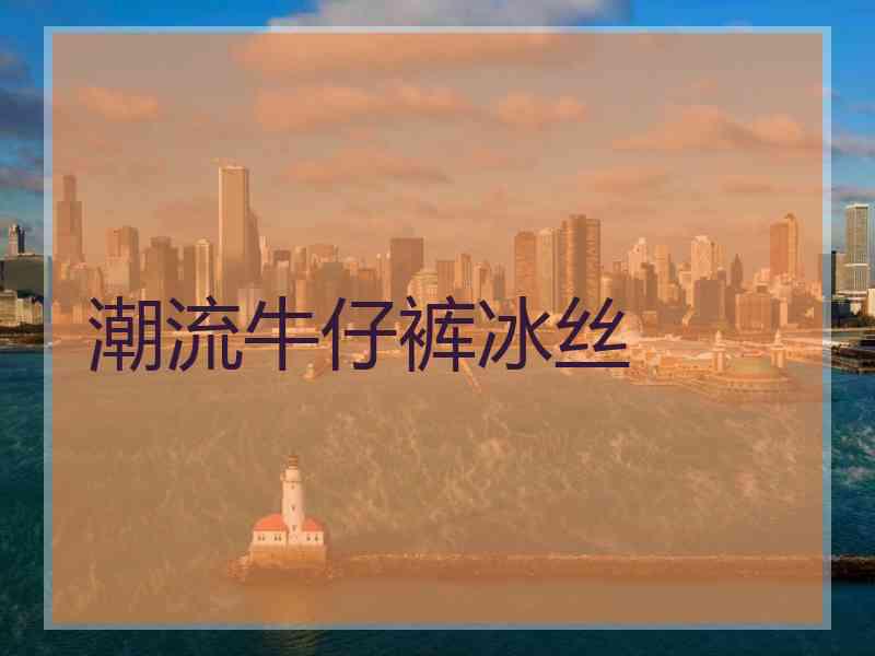 潮流牛仔裤冰丝
