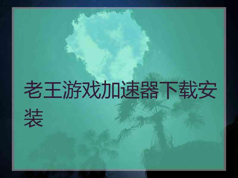 老王游戏加速器下载安装